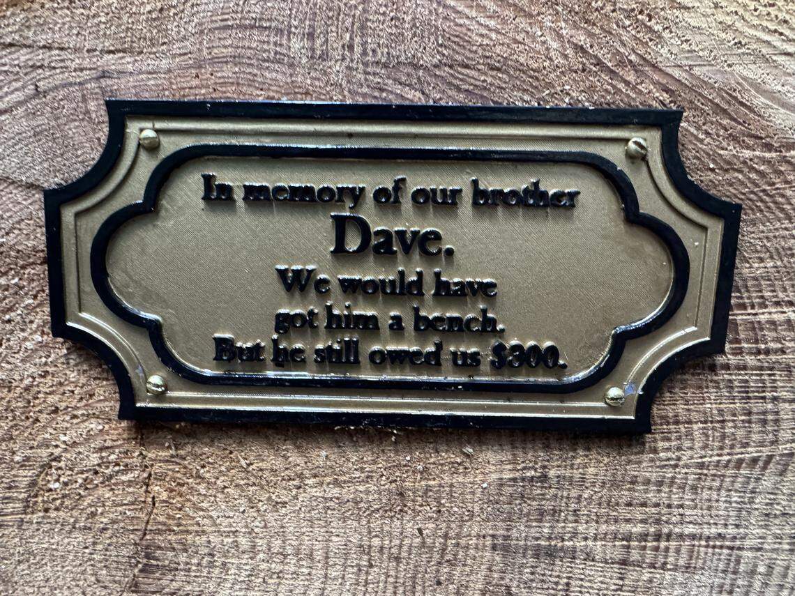 “In memory of our brother Dave. We would have got him a bench. But he still owed us $300.”